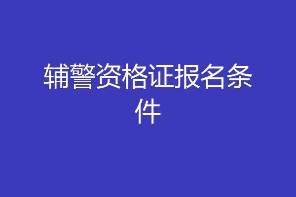 辅警资格证报名条件