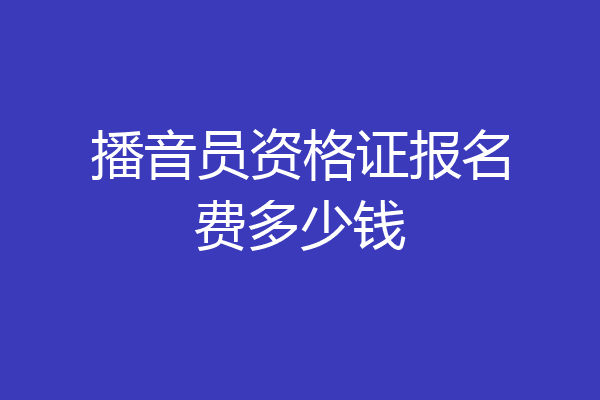 播音员资格证报名费多少钱
