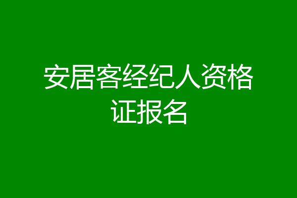 安居客经纪人资格证报名