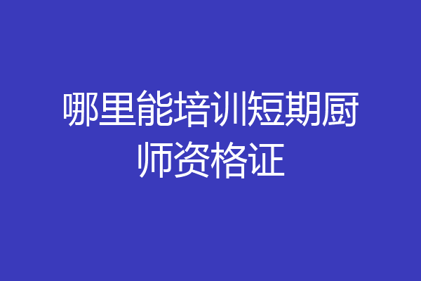 哪里能培训短期厨师资格证