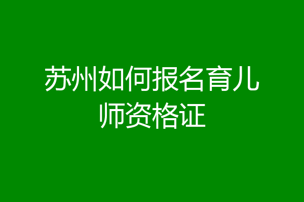 苏州如何报名育儿师资格证