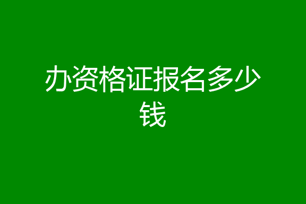 办资格证报名多少钱