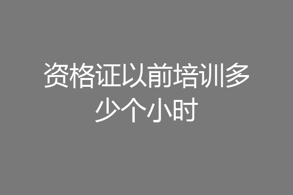 资格证以前培训多少个小时