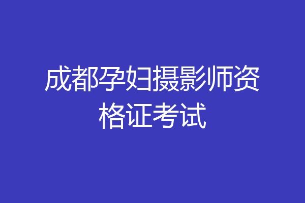 成都孕妇摄影师资格证考试