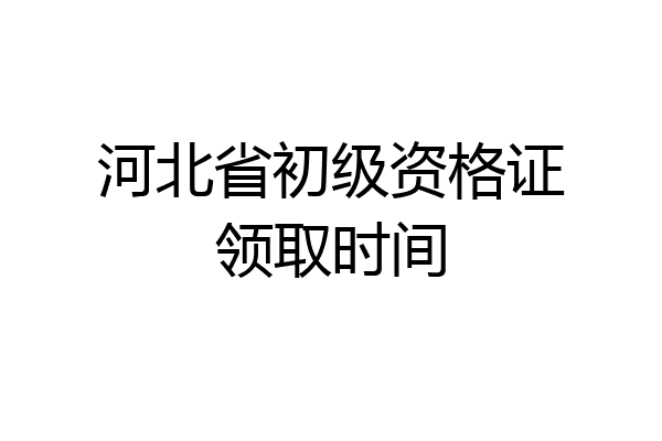河北省初级资格证领取时间