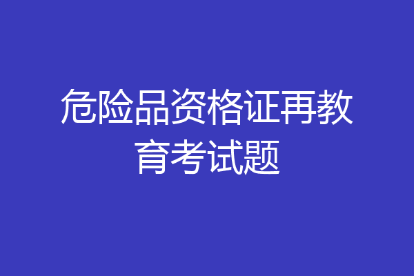 危险品资格证再教育考试题