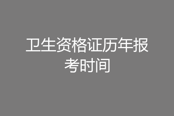 卫生资格证历年报考时间