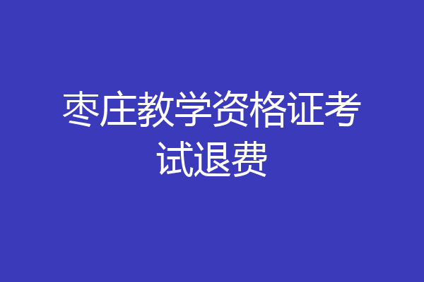 枣庄教学资格证考试退费