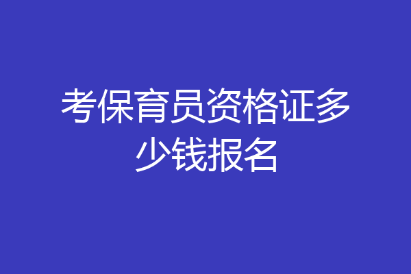 考保育员资格证多少钱报名