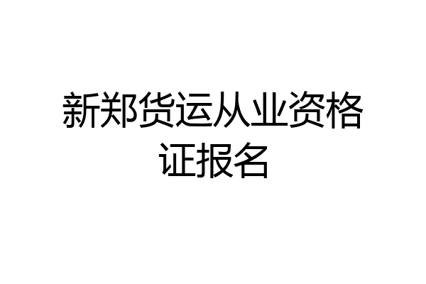 新郑货运从业资格证报名