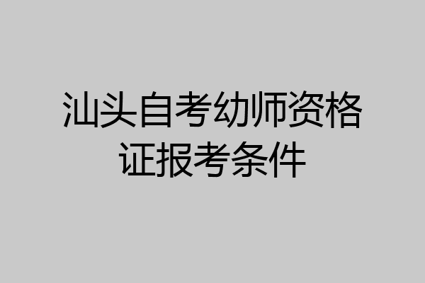 汕头自考幼师资格证报考条件