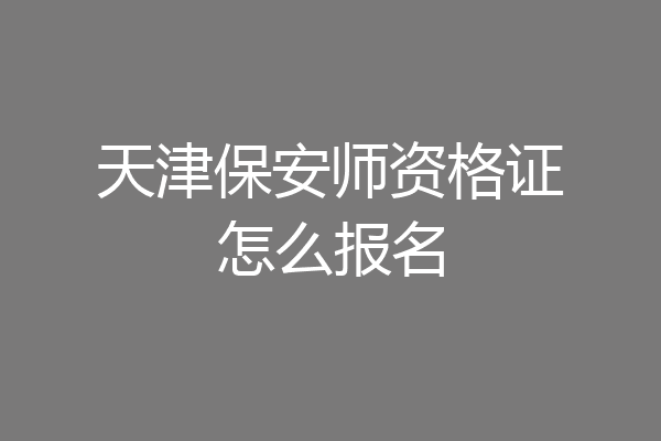 天津保安师资格证怎么报名