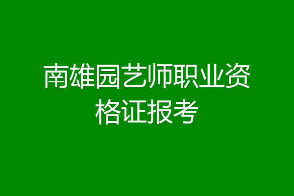 南雄园艺师职业资格证报考