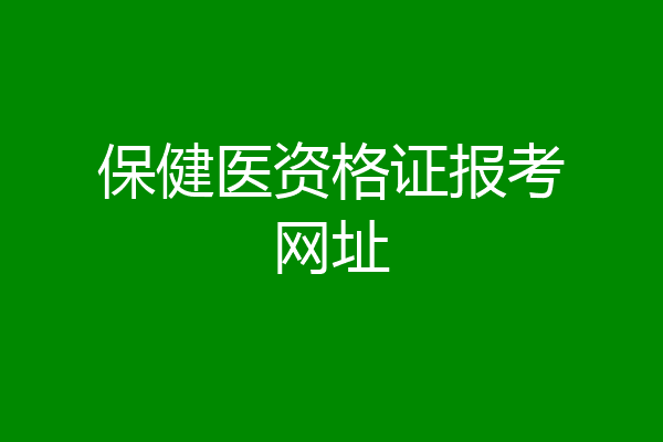 保健医资格证报考网址