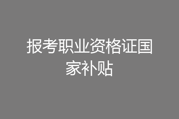 报考职业资格证国家补贴