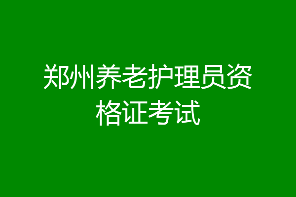 郑州养老护理员资格证考试