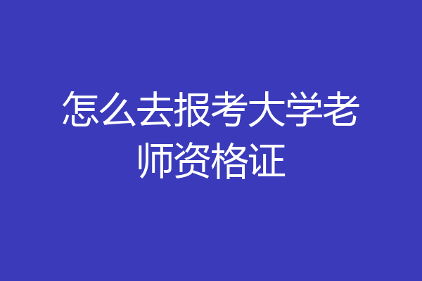 怎么去报考大学老师资格证