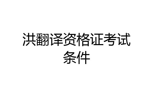 洪翻译资格证考试条件