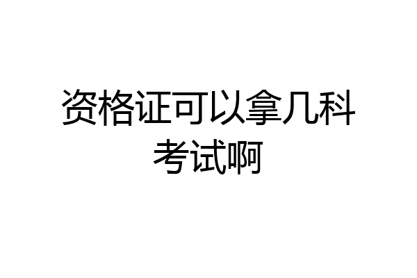 资格证可以拿几科考试啊