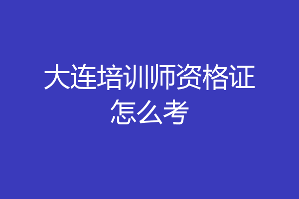 大连培训师资格证怎么考