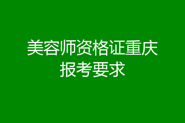 美容师资格证重庆报考要求