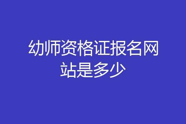 幼师资格证报名网站是多少