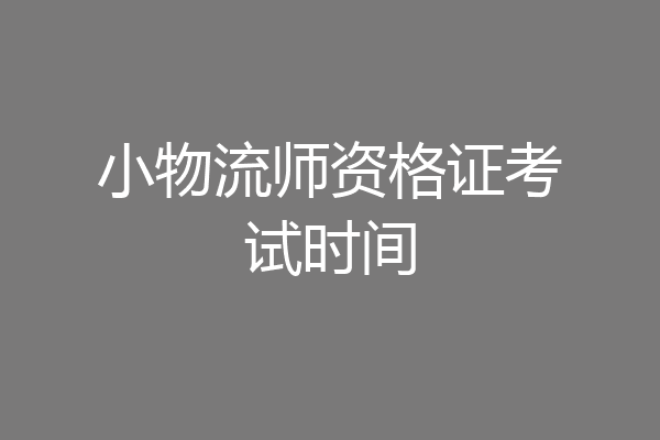 小物流师资格证考试时间