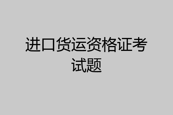 进口货运资格证考试题