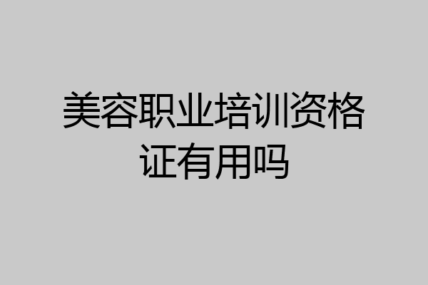 美容职业培训资格证有用吗