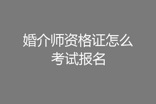婚介师资格证怎么考试报名