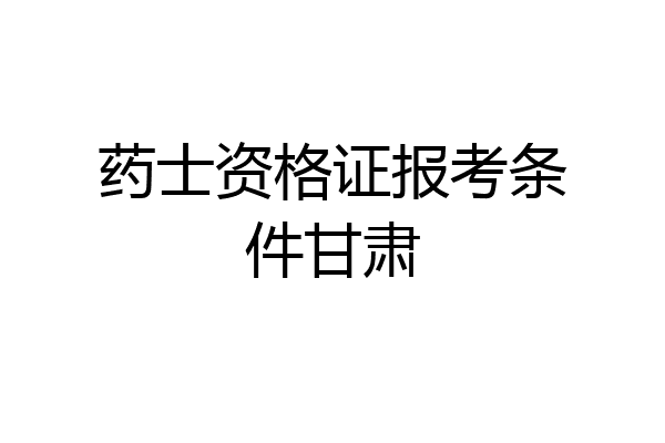药士资格证报考条件甘肃
