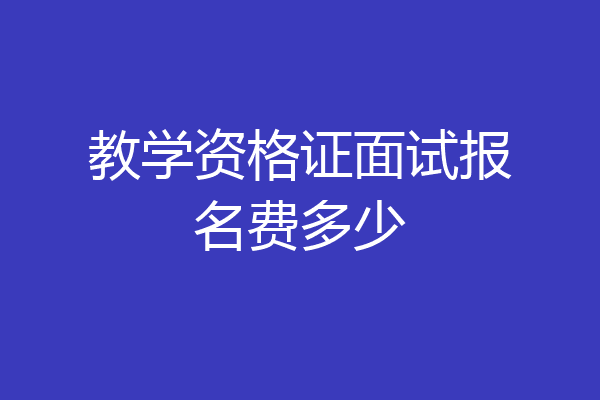 教学资格证面试报名费多少