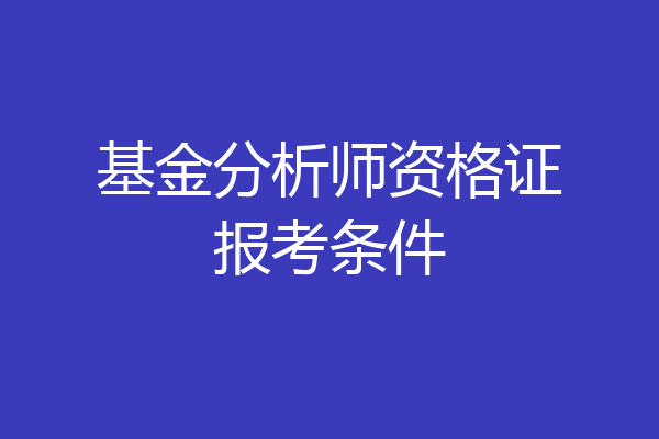 基金分析师资格证报考条件