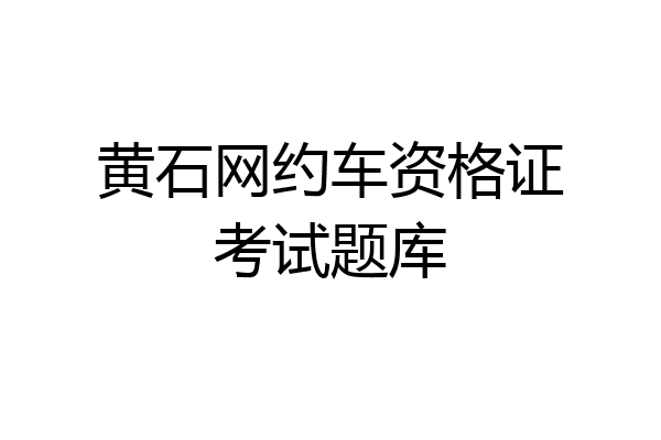 黄石网约车资格证考试题库