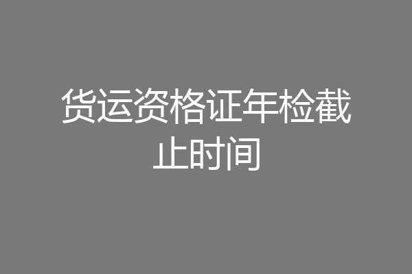 货运资格证年检截止时间