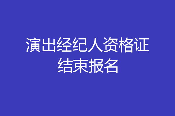 演出经纪人资格证结束报名