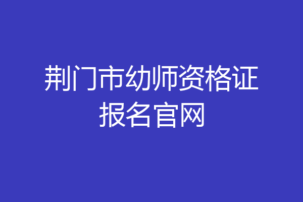 荆门市幼师资格证报名官网
