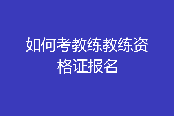 如何考教练教练资格证报名