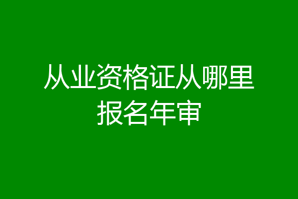 从业资格证从哪里报名年审