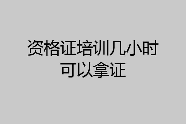 资格证培训几小时可以拿证