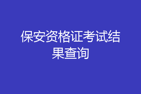 保安资格证考试结果查询