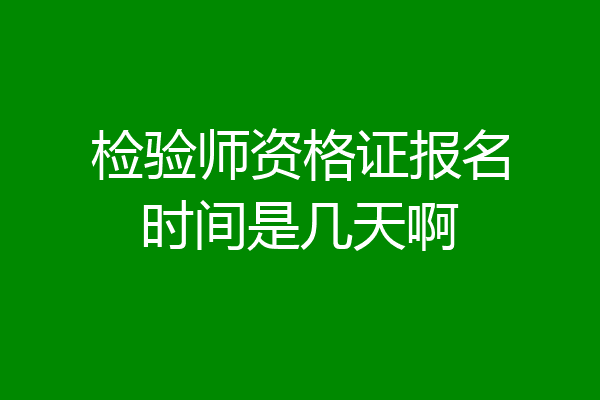 检验师资格证报名时间是几天啊