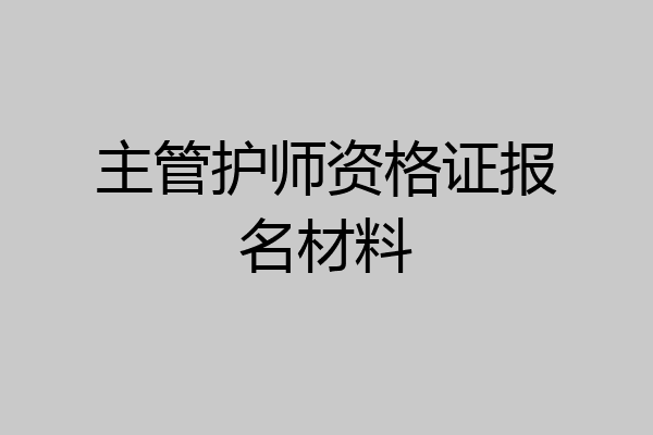 主管护师资格证报名材料