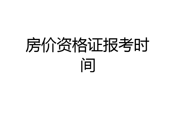 房价资格证报考时间