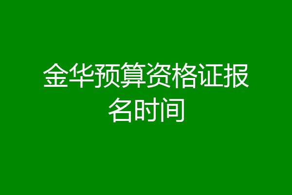 金华预算资格证报名时间