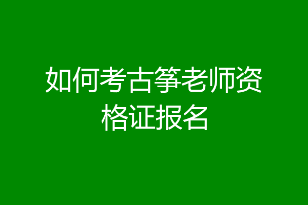 如何考古筝老师资格证报名
