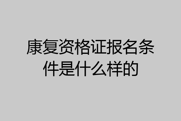 康复资格证报名条件是什么样的