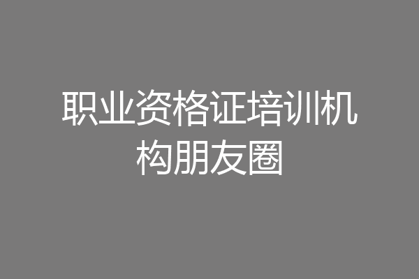 职业资格证培训机构朋友圈
