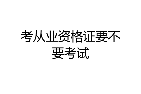 考从业资格证要不要考试