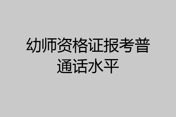 幼师资格证报考普通话水平